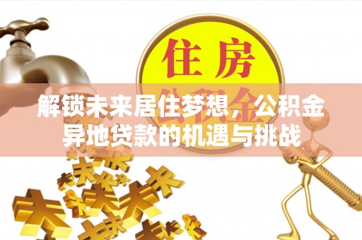 双台子解锁未来居住梦想，公积金异地贷款的机遇与挑战