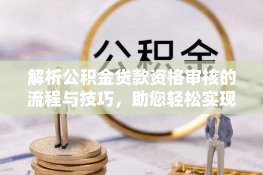 双台子解析公积金贷款资格审核的流程与技巧，助您轻松实现购房梦