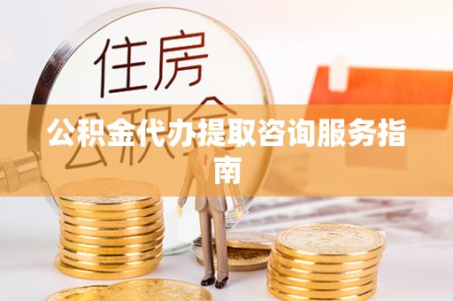 双台子公积金代办提取咨询服务指南