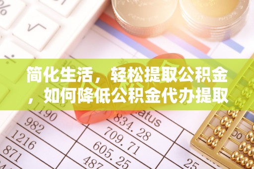 双台子简化生活，轻松提取公积金，如何降低公积金代办提取的费用？