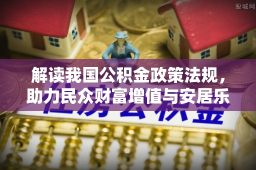双台子解读我国公积金政策法规，助力民众财富增值与安居乐业