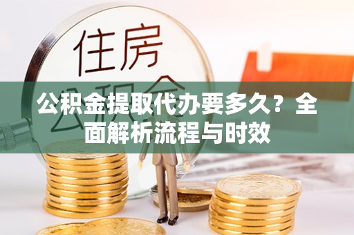 双台子公积金提取代办要多久？全面解析流程与时效