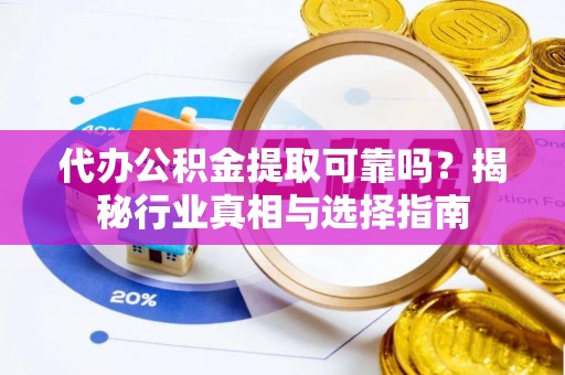 双台子代办公积金提取可靠吗？揭秘行业真相与选择指南