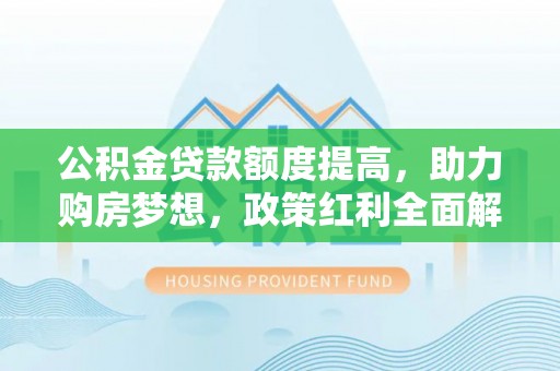 双台子公积金贷款额度提高，助力购房梦想，政策红利全面解析