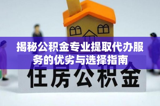 双台子揭秘公积金专业提取代办服务的优劣与选择指南