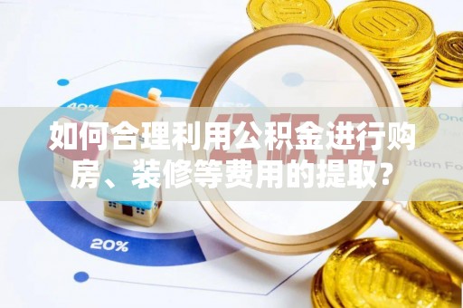 双台子如何合理利用公积金进行购房、装修等费用的提取？