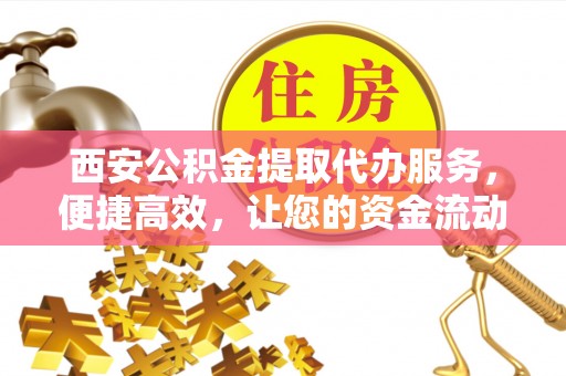 双台子西安公积金提取代办服务，便捷高效，让您的资金流动更灵活