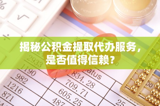 双台子揭秘公积金提取代办服务，是否值得信赖？