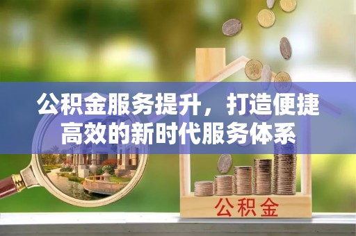 双台子公积金服务提升，打造便捷高效的新时代服务体系