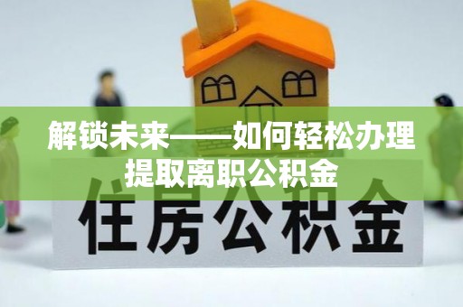 双台子解锁未来——如何轻松办理提取离职公积金