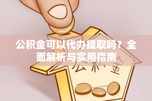 双台子公积金可以代办提取吗？全面解析与实用指南