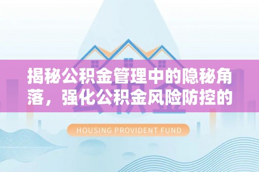 双台子揭秘公积金管理中的隐秘角落，强化公积金风险防控的必要性与路径