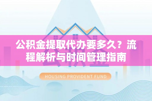 双台子公积金提取代办要多久？流程解析与时间管理指南