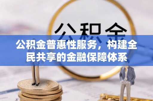 双台子公积金普惠性服务，构建全民共享的金融保障体系