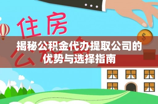 双台子揭秘公积金代办提取公司的优势与选择指南