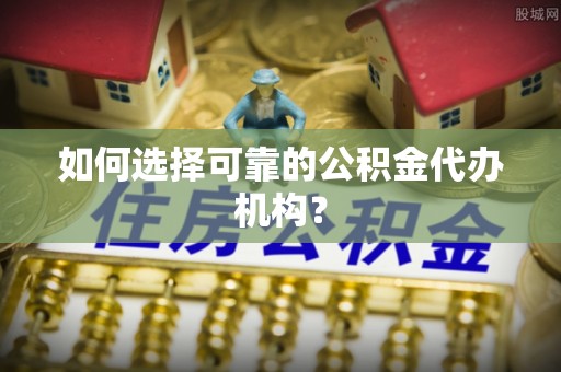 双台子如何选择可靠的公积金代办机构？