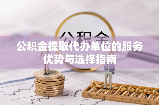双台子公积金提取代办单位的服务优势与选择指南