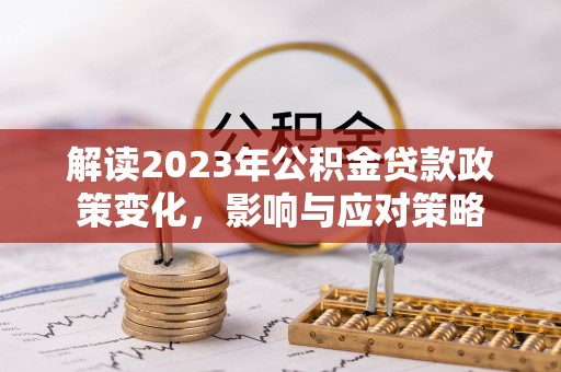 双台子解读2023年公积金贷款政策变化，影响与应对策略
