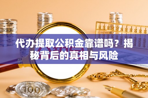 双台子代办提取公积金靠谱吗？揭秘背后的真相与风险