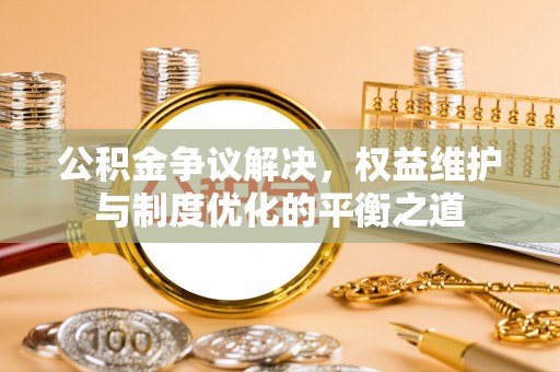 双台子公积金争议解决，权益维护与制度优化的平衡之道