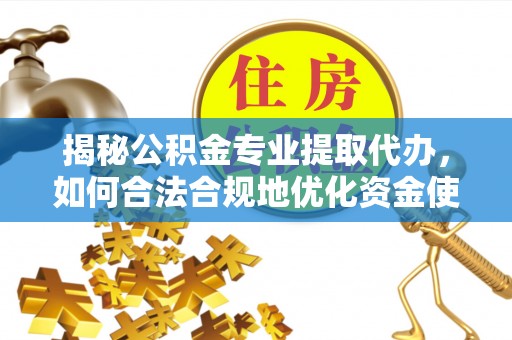 双台子揭秘公积金专业提取代办，如何合法合规地优化资金使用