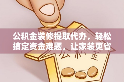 双台子公积金装修提取代办，轻松搞定资金难题，让家装更省心