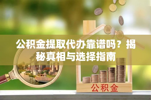 双台子公积金提取代办靠谱吗？揭秘真相与选择指南