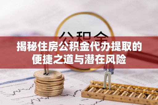 双台子揭秘住房公积金代办提取的便捷之道与潜在风险