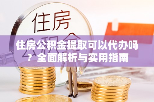 双台子住房公积金提取可以代办吗？全面解析与实用指南