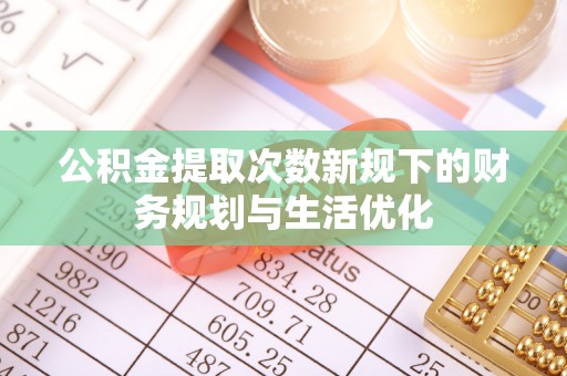双台子公积金提取次数新规下的财务规划与生活优化