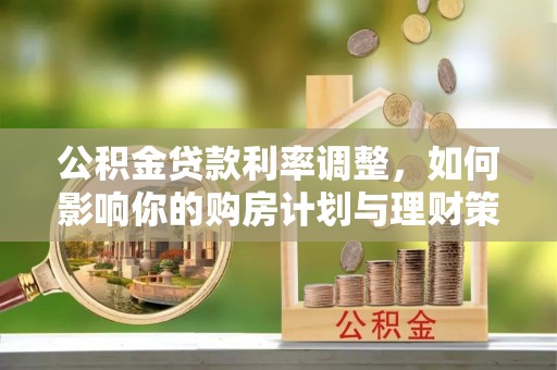 双台子公积金贷款利率调整，如何影响你的购房计划与理财策略