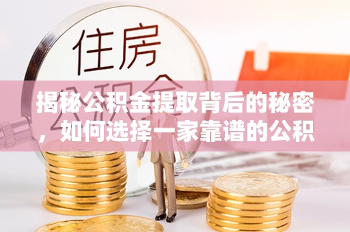 双台子揭秘公积金提取背后的秘密，如何选择一家靠谱的公积金代办提取公司？