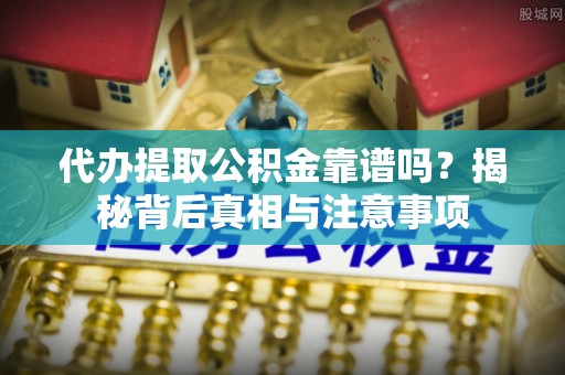 双台子代办提取公积金靠谱吗？揭秘背后真相与注意事项