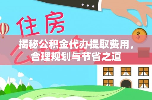 双台子揭秘公积金代办提取费用，合理规划与节省之道
