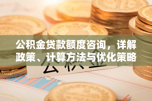 双台子公积金贷款额度咨询，详解政策、计算方法与优化策略