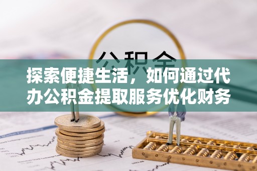 双台子探索便捷生活，如何通过代办公积金提取服务优化财务管理