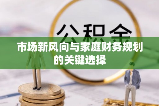 双台子市场新风向与家庭财务规划的关键选择