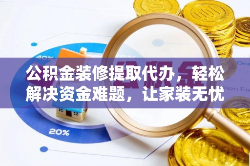 双台子公积金装修提取代办，轻松解决资金难题，让家装无忧