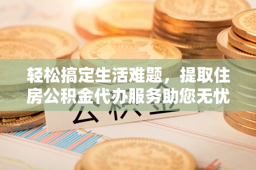 双台子轻松搞定生活难题，提取住房公积金代办服务助您无忧理财