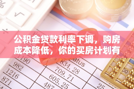 双台子公积金贷款利率下调，购房成本降低，你的买房计划有变吗？