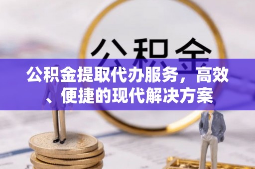 双台子公积金提取代办服务，高效、便捷的现代解决方案