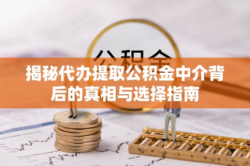 双台子揭秘代办提取公积金中介背后的真相与选择指南