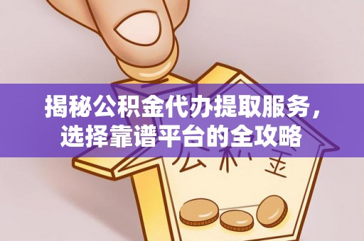 双台子揭秘公积金代办提取服务，选择靠谱平台的全攻略