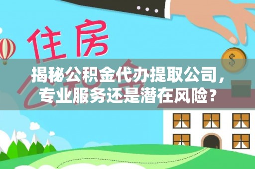 双台子揭秘公积金代办提取公司，专业服务还是潜在风险？