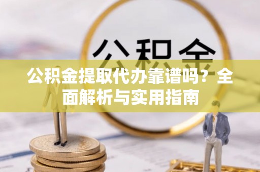 双台子公积金提取代办靠谱吗？全面解析与实用指南