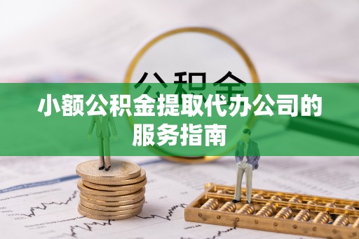 双台子小额公积金提取代办公司的服务指南