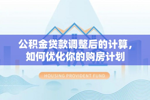 双台子公积金贷款调整后的计算，如何优化你的购房计划