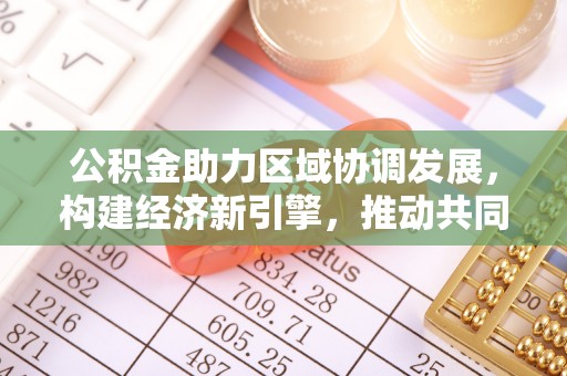 双台子公积金助力区域协调发展，构建经济新引擎，推动共同富裕