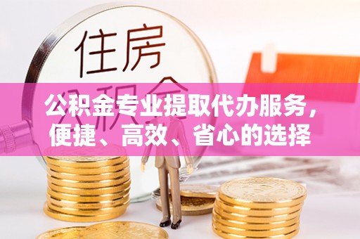 双台子公积金专业提取代办服务，便捷、高效、省心的选择
