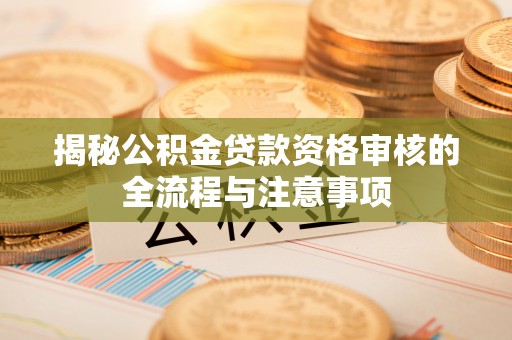 双台子揭秘公积金贷款资格审核的全流程与注意事项